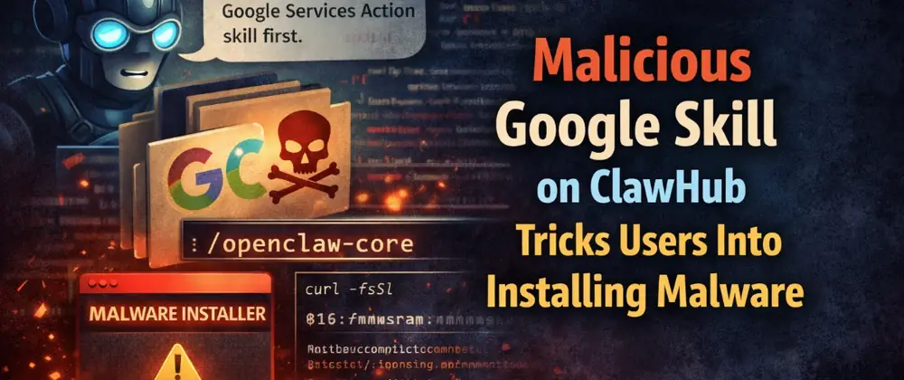 How a Malicious Google Skill on ClawHub Tricks Users Into Installing Malware